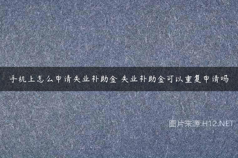 手机上怎么申请失业补助金 失业补助金可以重复申请吗