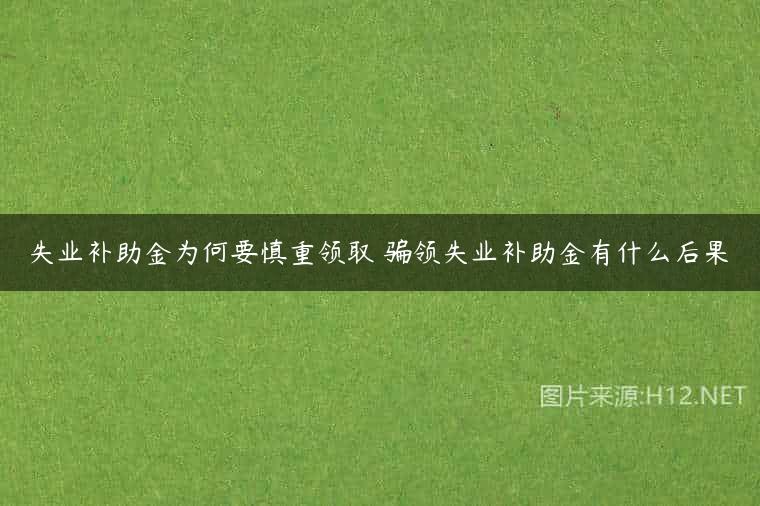 失业补助金为何要慎重领取 骗领失业补助金有什么后果