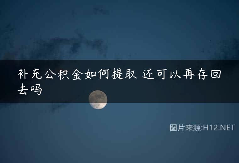 补充公积金如何提取 还可以再存回去吗