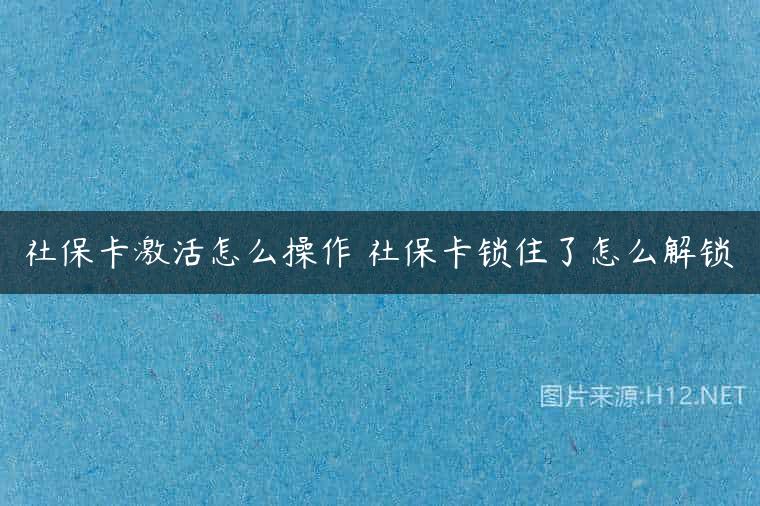 社保卡激活怎么操作 社保卡锁住了怎么解锁