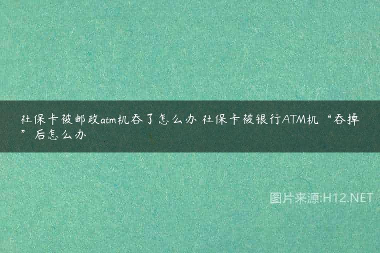 社保卡被邮政atm机吞了怎么办 社保卡被银行ATM机“吞掉”后怎么办