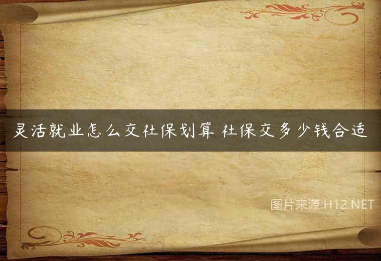 灵活就业怎么交社保划算 社保交多少钱合适