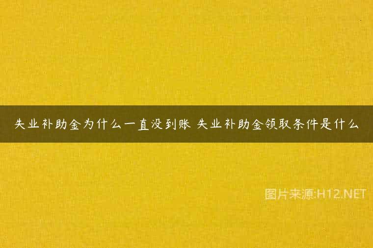 失业补助金为什么一直没到账 失业补助金领取条件是什么