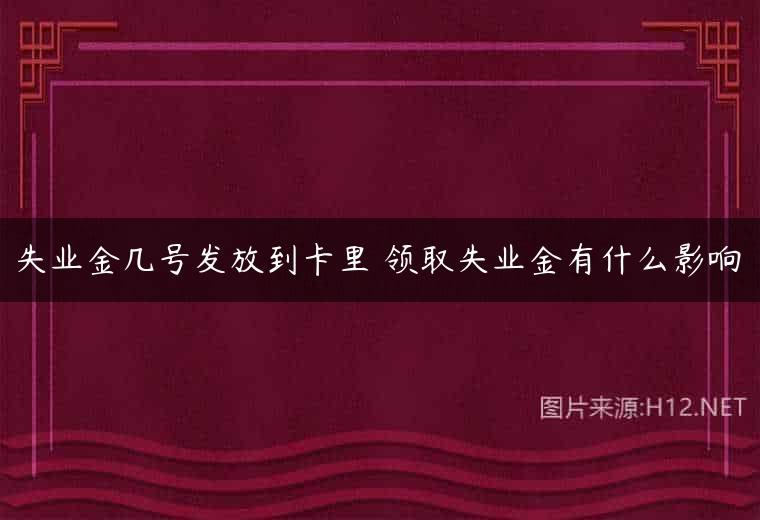 失业金几号发放到卡里 领取失业金有什么影响