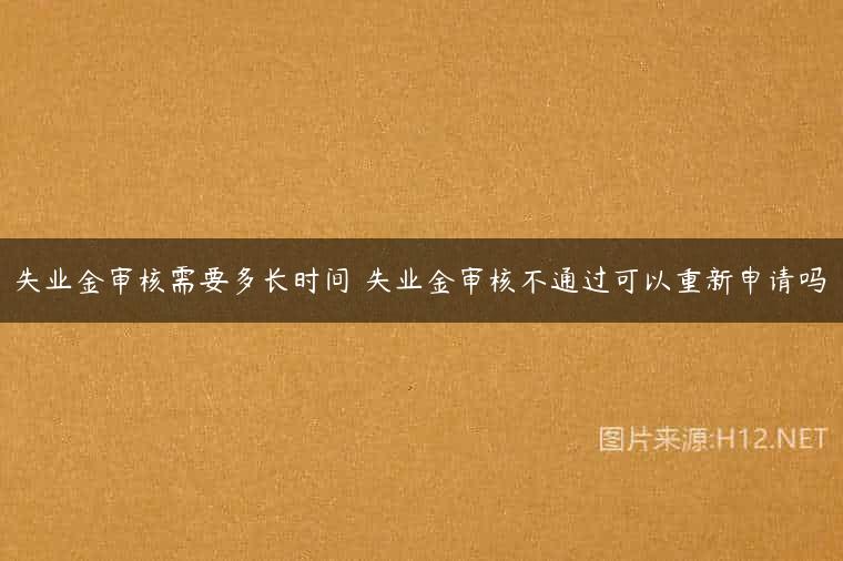失业金审核需要多长时间 失业金审核不通过可以重新申请吗