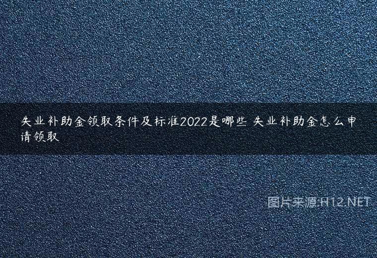 失业补助金领取条件及标准2022是哪些 失业补助金怎么申请领取