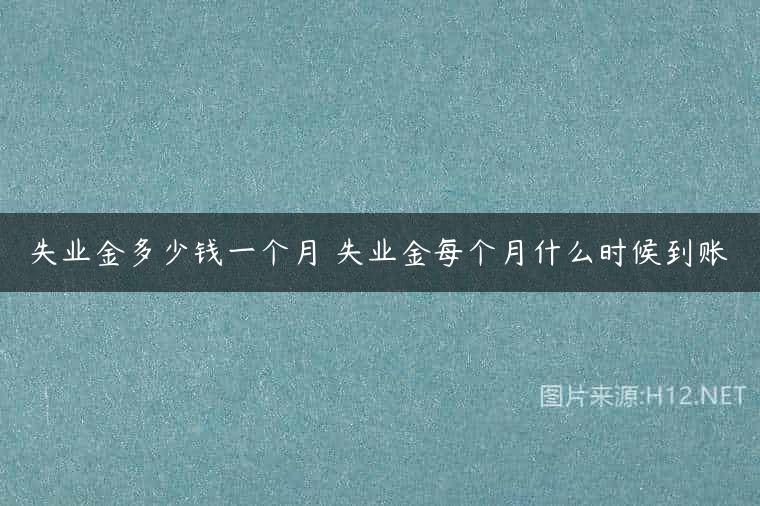 失业金多少钱一个月 失业金每个月什么时候到账