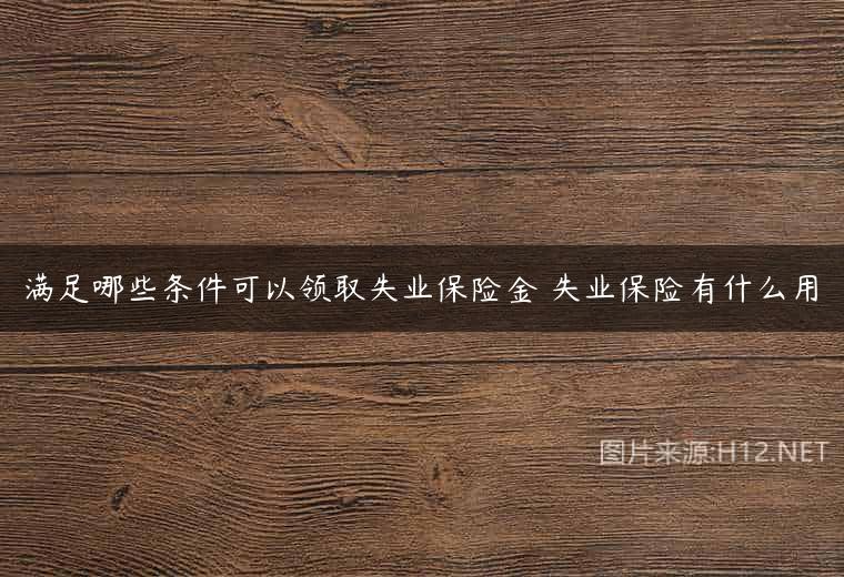 满足哪些条件可以领取失业保险金 失业保险有什么用