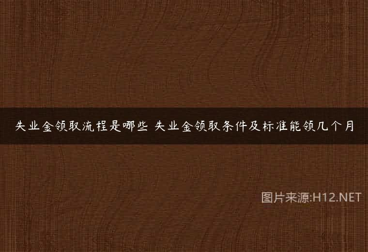 失业金领取流程是哪些 失业金领取条件及标准能领几个月