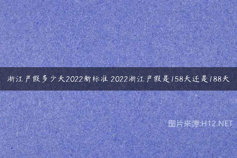 浙江产假多少天2022新标准 2022浙江产假是158天还是188天