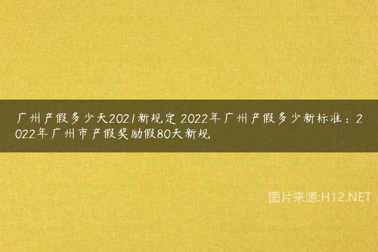 广州产假多少天2021新规定 2022年广州产假多少新标准：2022年广州市产假奖励假80天新规