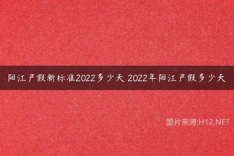 阳江产假新标准2022多少天 2022年阳江产假多少天