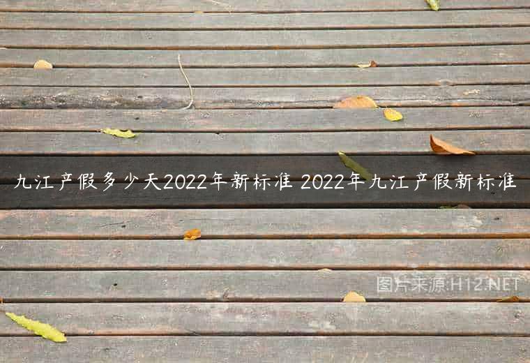 九江产假多少天2022年新标准 2022年九江产假新标准