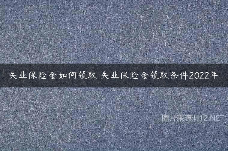 失业保险金如何领取 失业保险金领取条件2022年