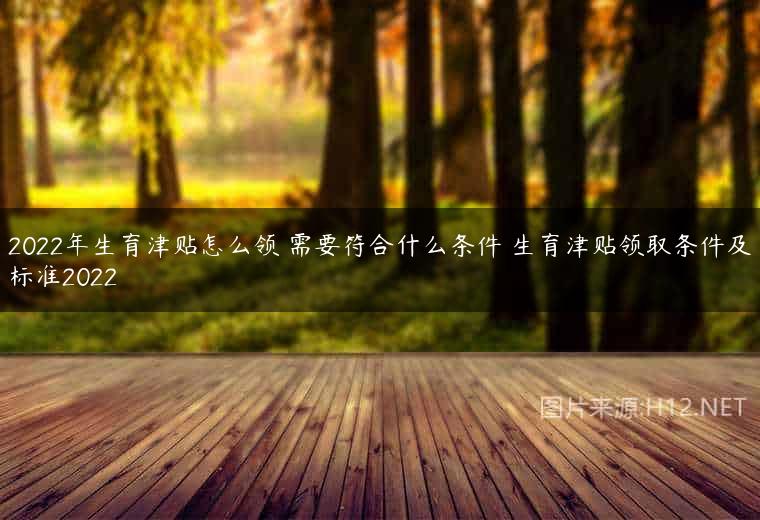 2022年生育津贴怎么领 需要符合什么条件 生育津贴领取条件及标准2022