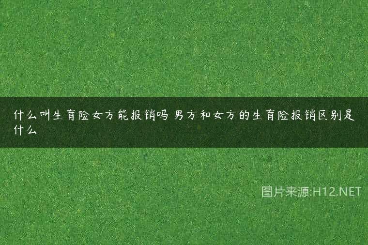 什么叫生育险女方能报销吗 男方和女方的生育险报销区别是什么