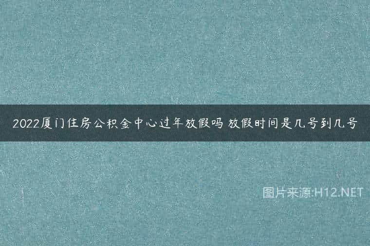 2022厦门住房公积金中心过年放假吗 放假时间是几号到几号