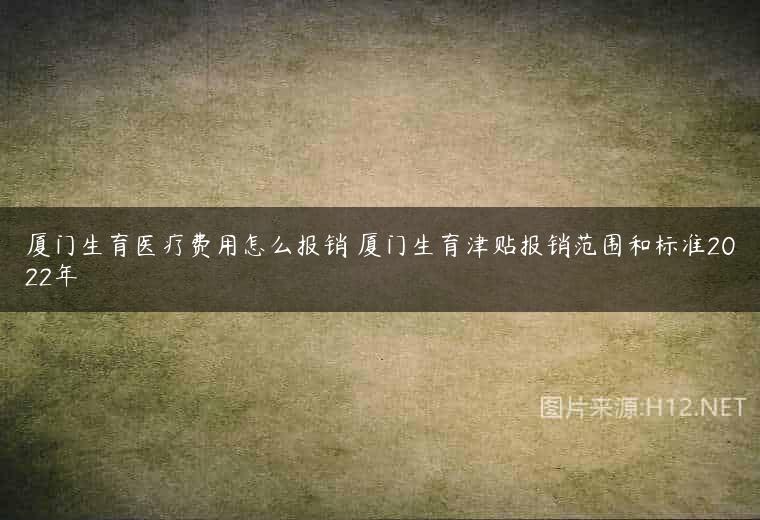 厦门生育医疗费用怎么报销 厦门生育津贴报销范围和标准2022年