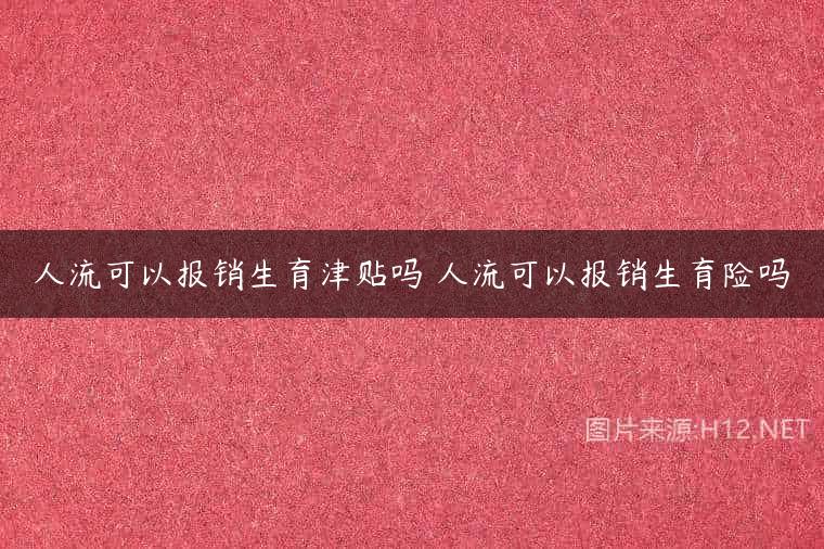人流可以报销生育津贴吗 人流可以报销生育险吗
