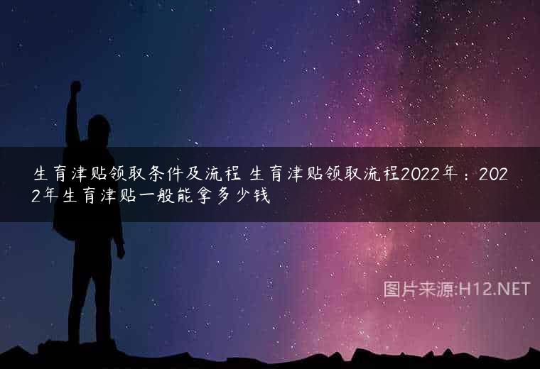 生育津贴领取条件及流程 生育津贴领取流程2022年：2022年生育津贴一般能拿多少钱