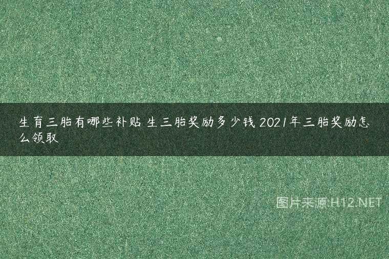 生育三胎有哪些补贴 生三胎奖励多少钱 2021年三胎奖励怎么领取