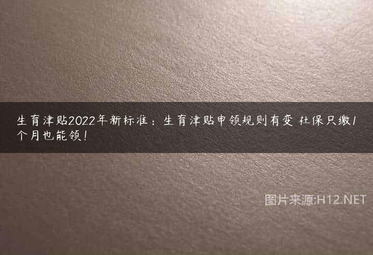 生育津贴2022年新标准：生育津贴申领规则有变 社保只缴1个月也能领！