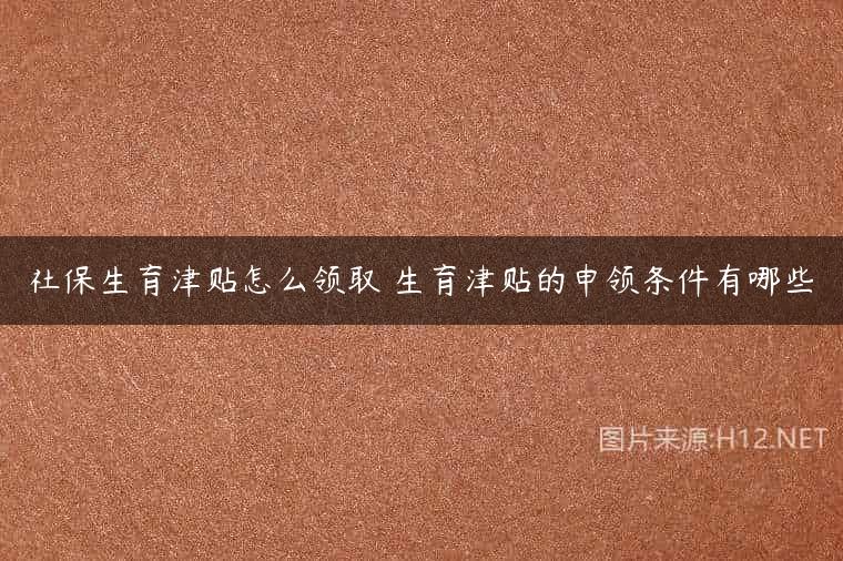 社保生育津贴怎么领取 生育津贴的申领条件有哪些