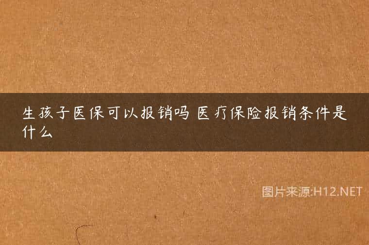 生孩子医保可以报销吗 医疗保险报销条件是什么