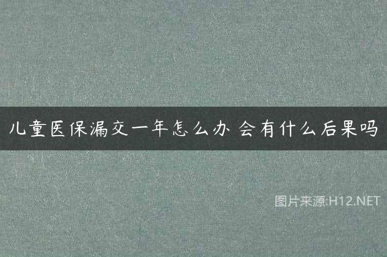 儿童医保漏交一年怎么办 会有什么后果吗