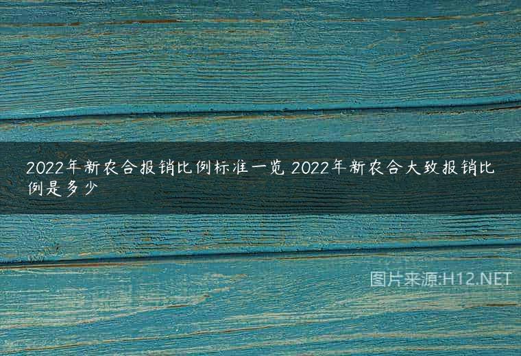 2022年新农合报销比例标准一览 2022年新农合大致报销比例是多少