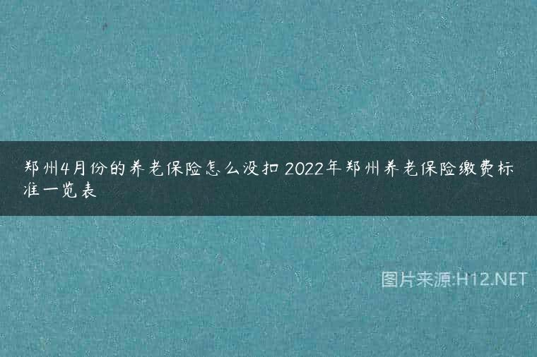 郑州4月份的养老保险怎么没扣 2022年郑州养老保险缴费标准一览表