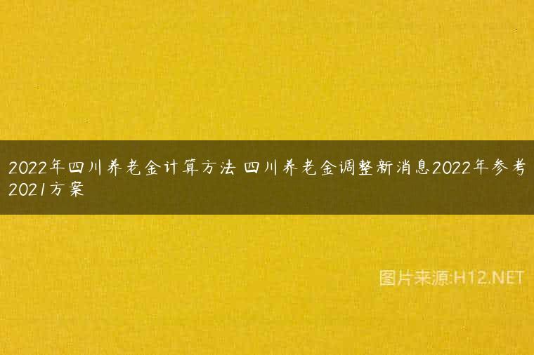 2022年四川养老金计算方法 四川养老金调整新消息2022年参考2021方案