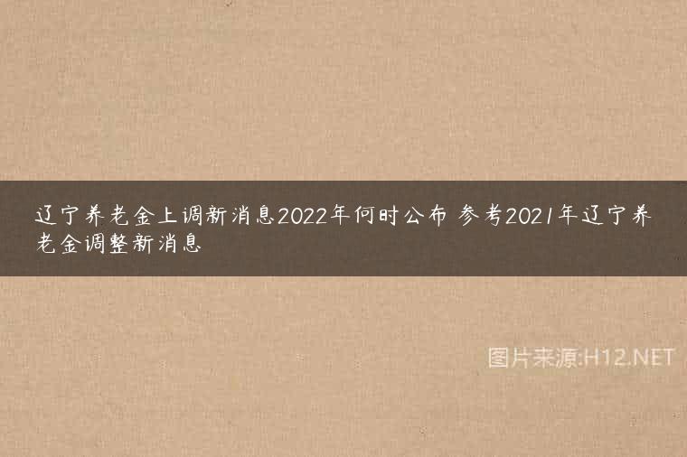 辽宁养老金上调新消息2022年何时公布 参考2021年辽宁养老金调整新消息
