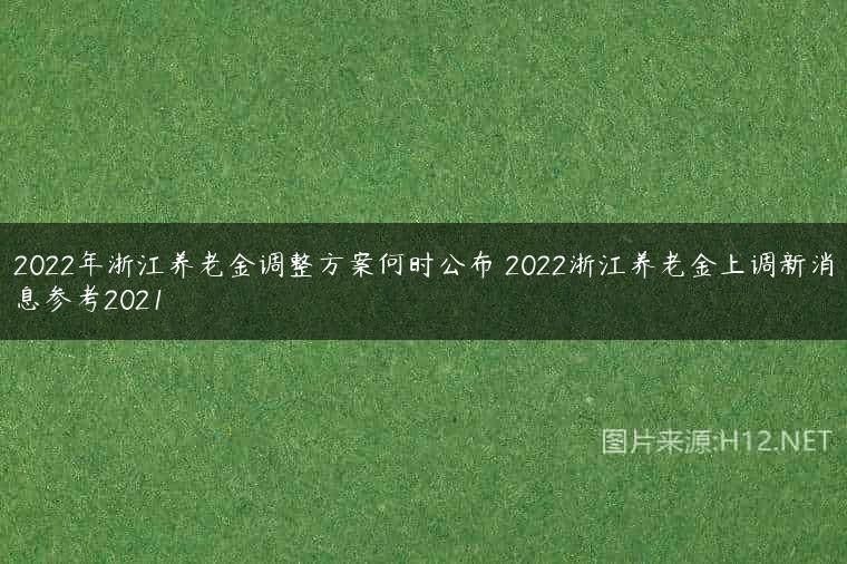 2022年浙江养老金调整方案何时公布 2022浙江养老金上调新消息参考2021
