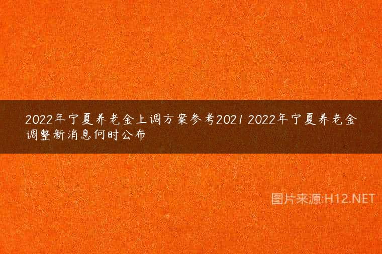 2022年宁夏养老金上调方案参考2021 2022年宁夏养老金调整新消息何时公布