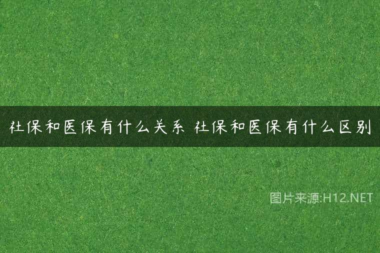 社保和医保有什么关系 社保和医保有什么区别