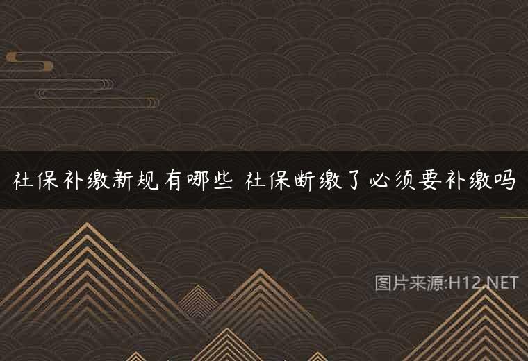 社保补缴新规有哪些 社保断缴了必须要补缴吗