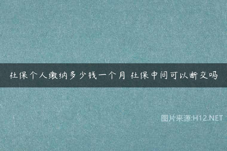 社保个人缴纳多少钱一个月 社保中间可以断交吗