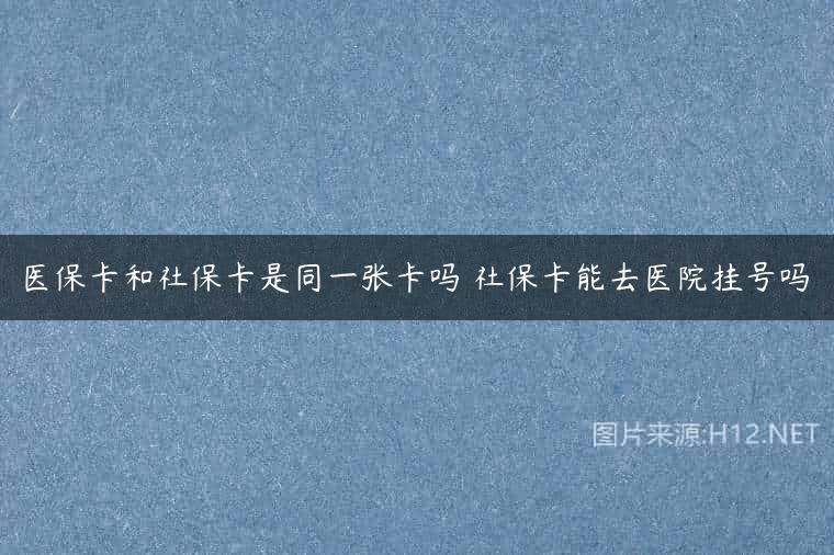 医保卡和社保卡是同一张卡吗 社保卡能去医院挂号吗