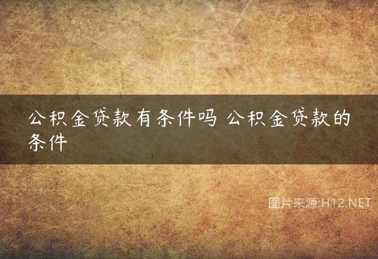 公积金贷款有条件吗 公积金贷款的条件