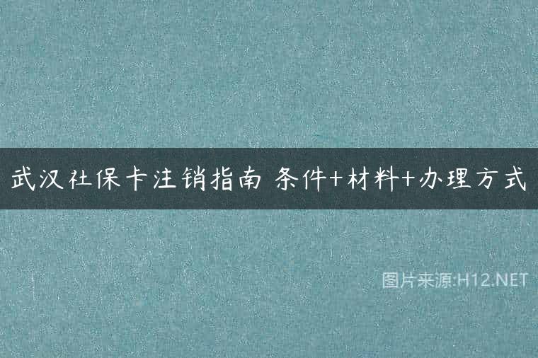 武汉社保卡注销指南 条件+材料+办理方式