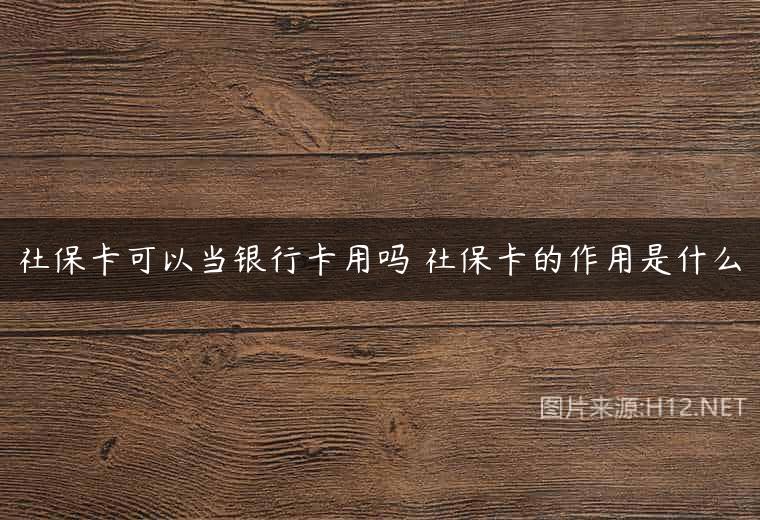 社保卡可以当银行卡用吗 社保卡的作用是什么