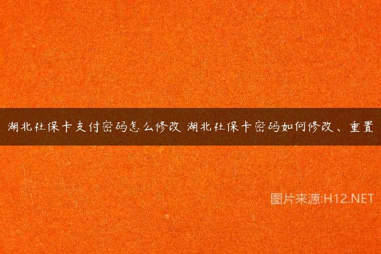 湖北社保卡支付密码怎么修改 湖北社保卡密码如何修改、重置