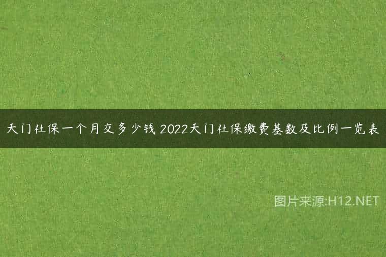 天门社保一个月交多少钱 2022天门社保缴费基数及比例一览表