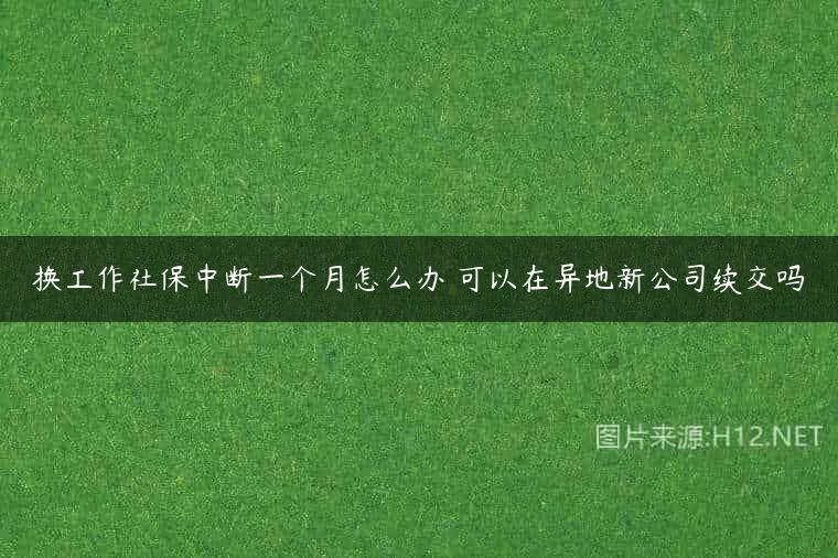 换工作社保中断一个月怎么办 可以在异地新公司续交吗