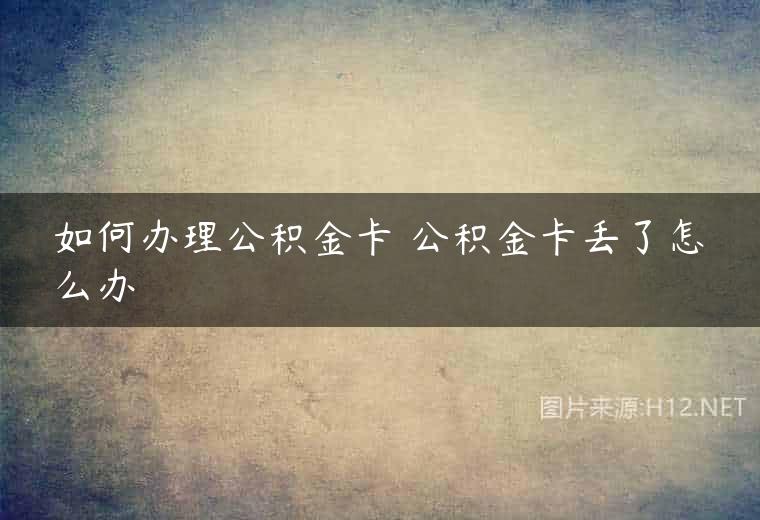 如何办理公积金卡 公积金卡丢了怎么办