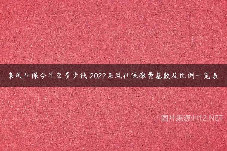 来凤社保今年交多少钱 2022来凤社保缴费基数及比例一览表