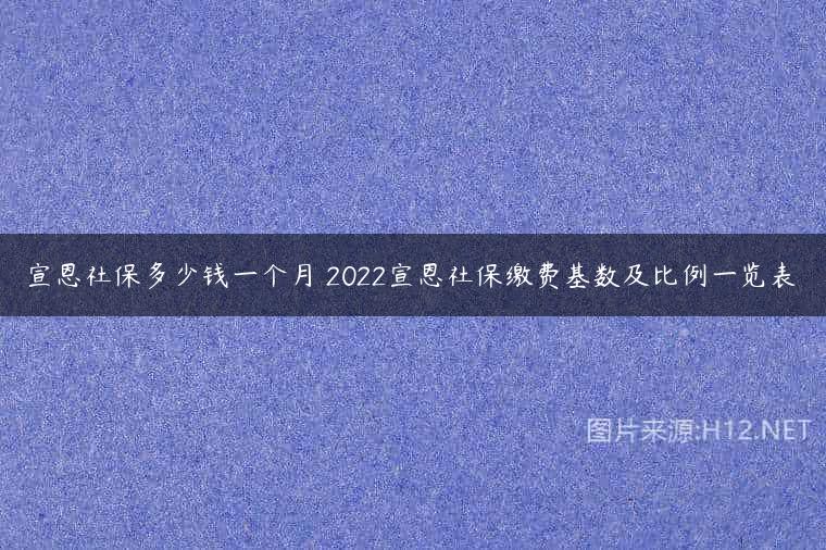 宣恩社保多少钱一个月 2022宣恩社保缴费基数及比例一览表