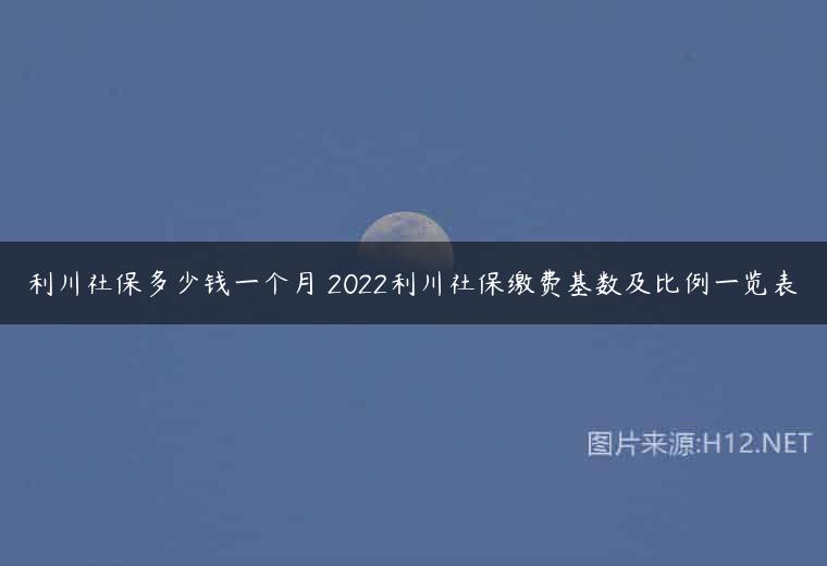 利川社保多少钱一个月 2022利川社保缴费基数及比例一览表