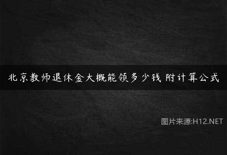北京教师退休金大概能领多少钱 附计算公式